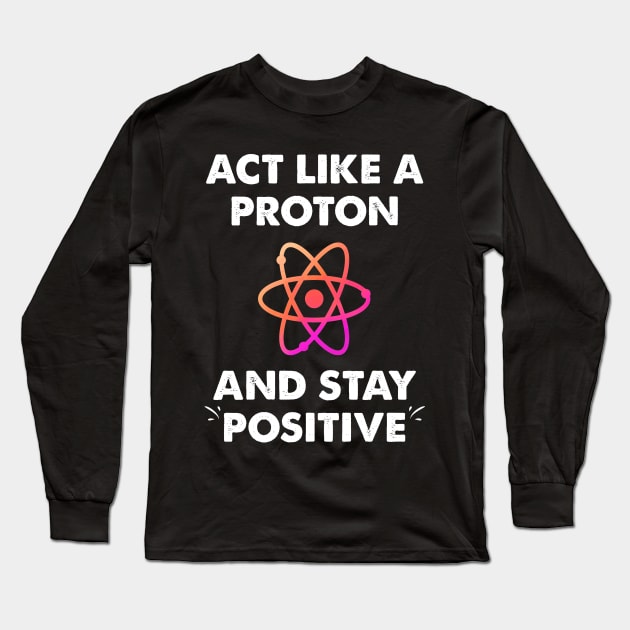 Act like a proton and stay positive Long Sleeve T-Shirt by captainmood